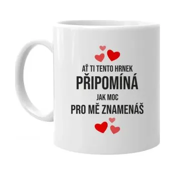 Žertovný předmět Ať ti tento hrnek připomíná, jak moc pro mě znamenáš - hrnek s potiskem- Tričkový.cz