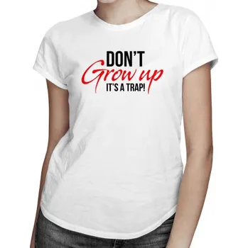 Žertovný předmět Don't grow up! It's a trap - dámské tričko s potiskem- Tričkový.cz