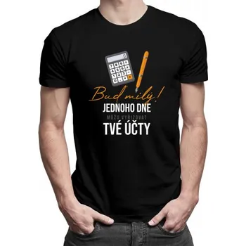 Žertovný předmět Buď milý! Jednoho dne můžu vyřizovat tvé účty - pánské tričko s potiskem- Tričkový.cz