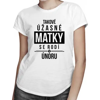 Žertovný předmět Takové úžasné matky se rodí v únoru - dámské tričko s potiskem- Tričkový.cz