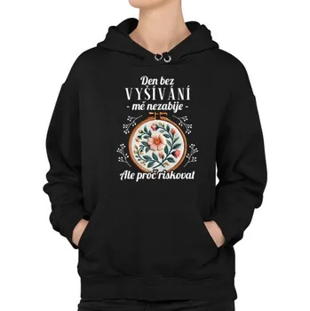 Žertovný předmět Den bez vyšívání mě nezabije, ale proč riskovat - dámská mikina s potiskem- Tričkový.cz