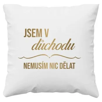 Žertovný předmět Jsem v důchodu, nemusím nic dělat - polštář s potiskem- Tričkový.cz