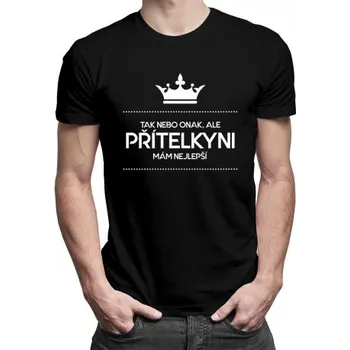 Žertovný předmět Tak nebo onak, ale přítelkyni mám nejlepší - pánské tričko s potiskem- Tričkový.cz