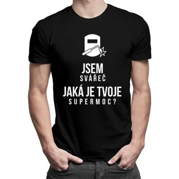 Žertovný předmět Jsem svářeč - jaká je Tvoje super moc? - pánské tričko s potiskem- Tričkový.cz