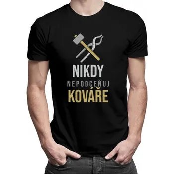 Žertovný předmět Nikdy nepodceňuj kováře - pánské tričko s potiskem- Tričkový.cz