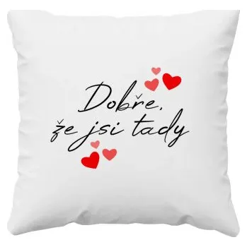Žertovný předmět Dobře, že jsi tady - polštář s potiskem- Tričkový.cz