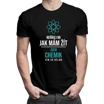 Žertovný předmět Neříkej mi, jak mám žít - jsem chemik, vím co dělám - pánské tričko s potiskem- Tričkový.cz