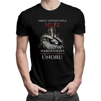 Žertovný předmět Nikdy nepodceňuj muže narozeného v únoru - pánské tričko s potiskem- Tričkový.cz