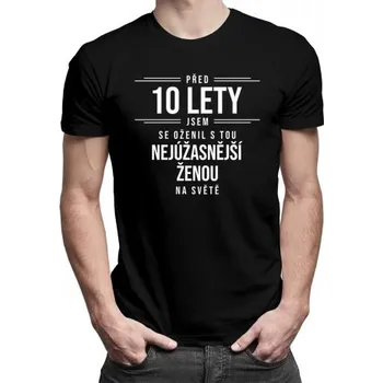 Žertovný předmět Před 10 lety jsem se oženil s tou nejúžasnější ženou na světě - pánské tričko s potiskem- Tričkový.cz