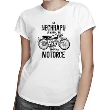 Žertovný předmět Já nechrápu - já sním, že jedu na motorce - dámské tričko s potiskem- Tričkový.cz