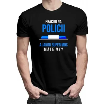 Žertovný předmět Pracuji na policii - a jakou super moc máte Vy? - pánské tričko s potiskem- Tričkový.cz