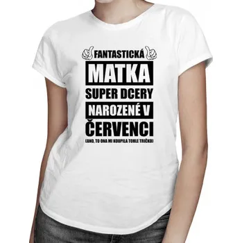 Žertovný předmět Fantastická matka super dcery narozené v červenci - dámské tričko s potiskem- Tričkový.cz