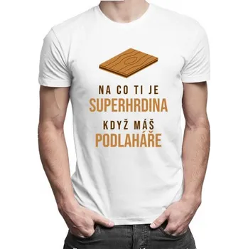 Žertovný předmět Na co ti je superhrdina, když máš podlaháře - pánské tričko s potiskem- Tričkový.cz