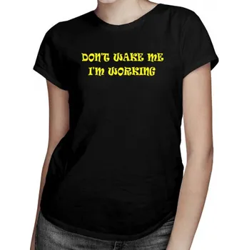 Žertovný předmět Don't Wake Me I'm Working - dámské tričko s potiskem- Tričkový.cz