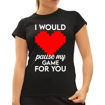 Žertovný předmět I would pause my game for you - dámské tričko s potiskem- Tričkový.cz