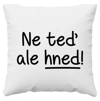 Žertovný předmět Ne teď, ale hned! - polštář s potiskem- Tričkový.cz