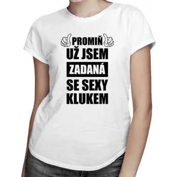 Žertovný předmět Promiň, už jsem zadaná se sexy klukem - dámské tričko s potiskem- Tričkový.cz