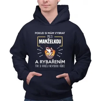 Žertovný předmět Pokud si mám vybrat mezi manželkou a rybařením, tak si raději nevyberu vůbec - pánská mikina s potiskem- Tričkový.cz