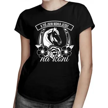 Žertovný předmět A teď jsem mohla jezdit na koni - dámské tričko s potiskem- Tričkový.cz