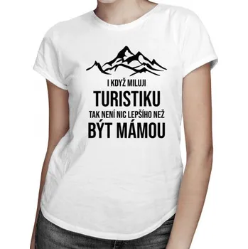 Žertovný předmět I když miluji turistiku, tak není nic lepšího, než být mámou - dámské tričko s potiskem- Tričkový.cz