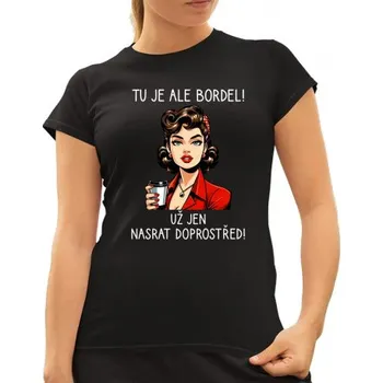 Žertovný předmět Tu je ale bordel! Už jen nasrat doprostřed! - dámské tričko s potiskem- Tričkový.cz