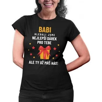 Žertovný předmět Babi - hledali jsme nejlepší dárek pro tebe, ale ty už máš nás! - dámské nebo unisex tričko s potiskem- Tričkový.cz