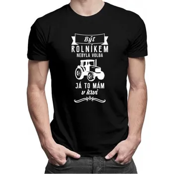 Žertovný předmět Být rolníkem nebyla volba, já to mám v krvi - pánské tričko s potiskem- Tričkový.cz