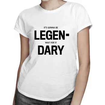 Žertovný předmět It's gonna be LEGEN- wait for it DARY! - dámské tričko s potiskem- Tričkový.cz