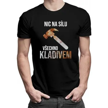 Žertovný předmět Nic na sílu, všechno kladivem - pánské tričko s potiskem- Tričkový.cz