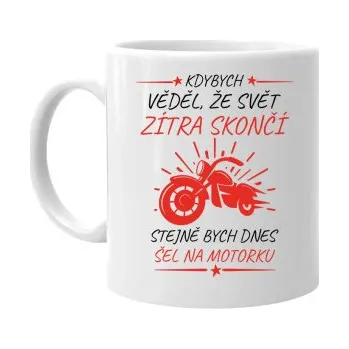 Žertovný předmět Kdybych věděl, že svět zítra skončí - motorka - hrnek s potiskem- Tričkový.cz
