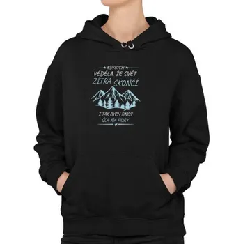 Žertovný předmět Kdybych věděla, že svět zítra skončí - hory - dámská mikina s potiskem- Tričkový.cz