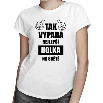 Žertovný předmět Tak vypadá nejlepší holka na světě - dámské tričko s potiskem- Tričkový.cz