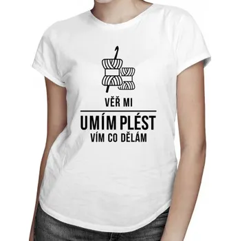 Žertovný předmět Věř mi, umím plést, vím, co dělám - dámské tričko s potiskem- Tričkový.cz