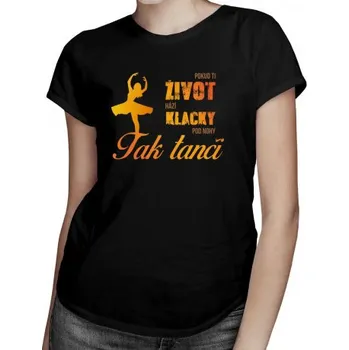 Žertovný předmět Pokud ti život hází klacky pod nohy, tak tanči - dámské tričko s potiskem- Tričkový.cz