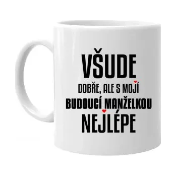 Žertovný předmět Všude dobře, ale s mojí budoucí manželkou nejlépe - hrnek s potiskem- Tričkový.cz