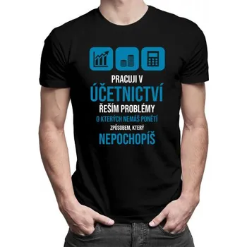 Žertovný předmět Pracuji v účetnictví - řeším problémy - pánské tričko s potiskem- Tričkový.cz