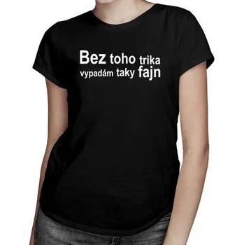 Žertovný předmět Bez toho trika vypadám taky fajn - dámské tričko s potiskem- Tričkový.cz