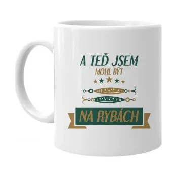 Žertovný předmět A teď jsem mohl být na rybách - hrnek s potiskem- Tričkový.cz