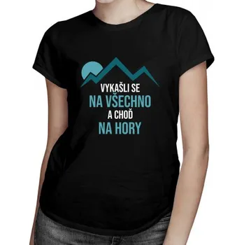 Žertovný předmět Vykašli se na všechno a choď na hory - dámské tričko s potiskem- Tričkový.cz