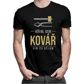 Žertovný předmět Věř mi, jsem kovář vím, co dělám - pánské tričko s potiskem- Tričkový.cz
