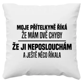 Žertovný předmět Moje přítelkyně říká, že mám dvě chyby: že ji neposlouchám a ještě něco říkala - polštář s potiskem- Tričkový.cz