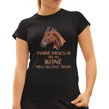 Žertovný předmět Tvrdě pracuji, aby mí koně měli slušný život - dámské tričko s potiskem- Tričkový.cz