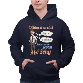 Žertovný předmět Můžu si dělat, co chci, kdy chci a kde chci, jen se musím zeptat manželky V2 - pánská mikina s potiskem- Tričkový.cz