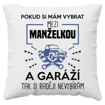 Žertovný předmět Pokud si mám vybrat mezi manželkou a garáží - polštář s potiskem- Tričkový.cz