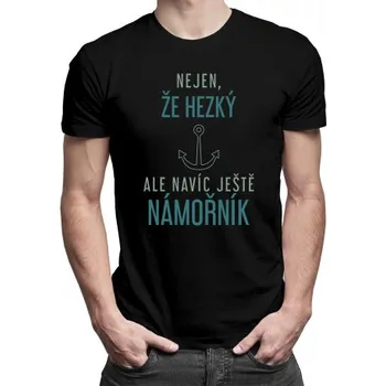 Žertovný předmět Nejen, že hezký, ale navíc ještě&nbsp;námořník - pánské tričko s potiskem- Tričkový.cz