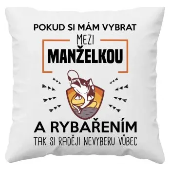 Žertovný předmět Pokud si mám vybrat mezi manželkou a rybařením, tak si raději nevyberu vůbec - polštář s potiskem- Tričkový.cz