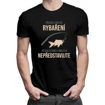 Žertovný předmět Představ si život bez rybaření - pánské tričko s potiskem- Tričkový.cz
