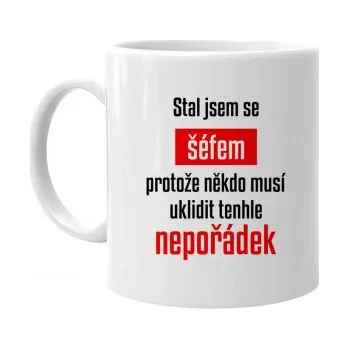Žertovný předmět Stal jsem se šéfem, protože někdo musí uklidit tenhle nepořádek - hrnek s potiskem- Tričkový.cz