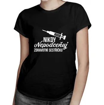 Žertovný předmět Nikdy nepodceňuj zdravotní sestřičku - dámské tričko s potiskem- Tričkový.cz