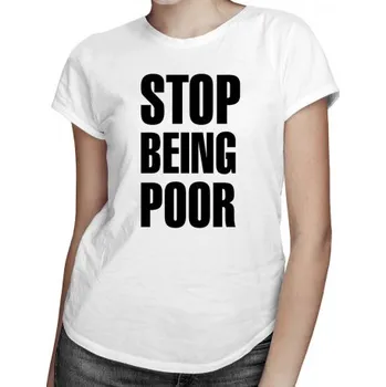 Žertovný předmět Stop Being Poor - dámské tričko s potiskem- Tričkový.cz